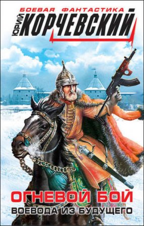 Обложка к Юрий Корчевский. Огневой бой. Воевода из будущего (2016) RTF,FB2