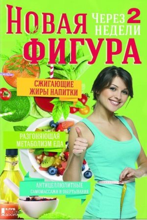 Обложка к Новая фигура через 2 недели. Сжигающие жиры напитки. Разгоняющая метаболизм еда. Антицеллюлитные самомассажи и обертывания (2017) RTF,FB2,EPUB,MOBI