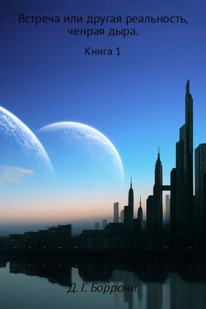 Обложка к Дмитрий Боррони. Встреча, или другая реальность. Черная Дыра. Книга 1 (2017) RTF,FB2,EPUB,MOBI,DOCX