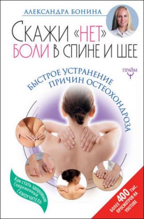 Обложка к Скажи «нет» боли в спине и шее! Быстрое устранение причин остеохондроза