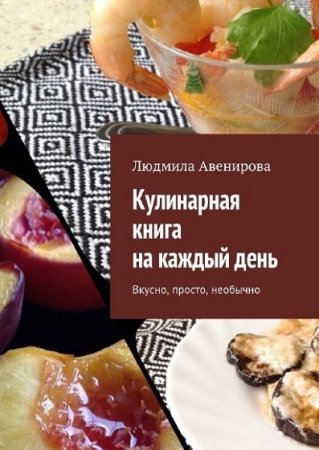 Обложка к Людмила Авенирова. Кулинарная книга на каждый день. Вкусно, просто, необычно