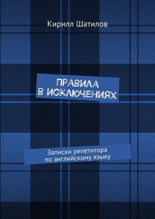 Обложка к Кирилл Шатилов. Правила в исключениях. Записки репетитора по английскому языку