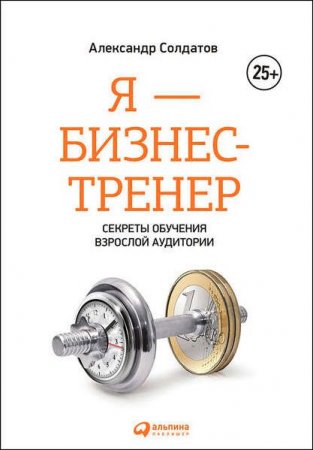 Обложка к Александр Солдатов. Я – бизнес-тренер. Секреты обучения взрослой аудитории