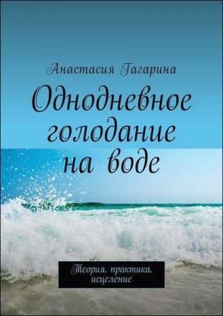 Обложка к Анастасия Гагарина. Однодневное голодание на воде. Теория. Практика. Исцеление