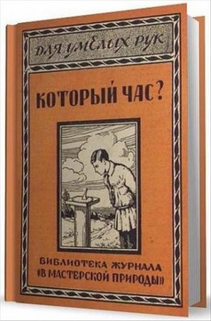 Обложка к Который час? Простейшие способы определения времени по солнцу, луне и звездам с помощью самодельных приборов