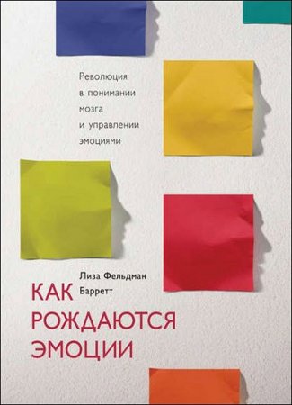 Обложка к Как рождаются эмоции. Революция в понимании мозга и управлении эмоциями