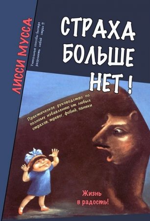Обложка к Страха больше нет! Практическое руководство по полному избавлению от любых страхов, тревог, фобий, паники