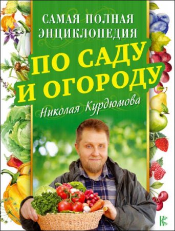Обложка к Самая полная энциклопедия по саду и огороду Николая Курдюмова