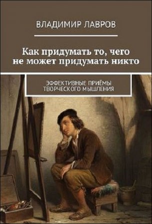 Обложка к Как придумать то, чего не может придумать никто. Эффективные приёмы творческого мышления