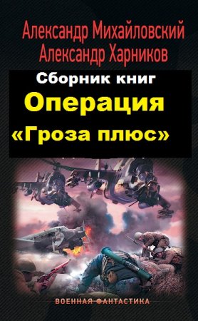 Обложка к Александр Михайловский, Александр Харников. Цикл книг - Операция «Гроза плюс»