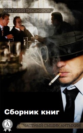 Обложка к Анатолий Тихомиров. Частный сыщик Антыхин. Сборник книг