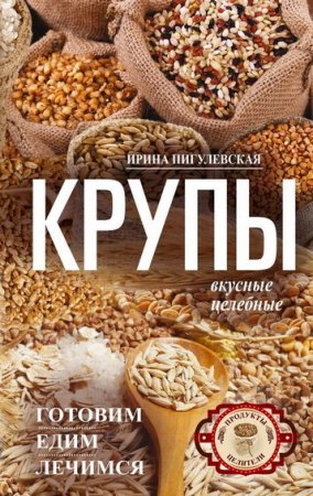 Обложка к Крупы вкусные, целебные. Готовим, едим, лечимся