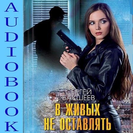 Обложка к Аудиокнига - В живых не оставлять (2022) Бакшеев Сергей