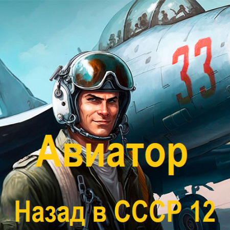 Обложка к Аудиокнига - Авиатор: Назад в СССР. Книга 12. Михаил Дорин (2024)